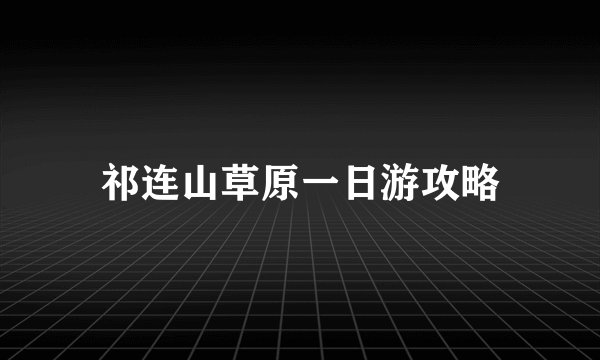 祁连山草原一日游攻略