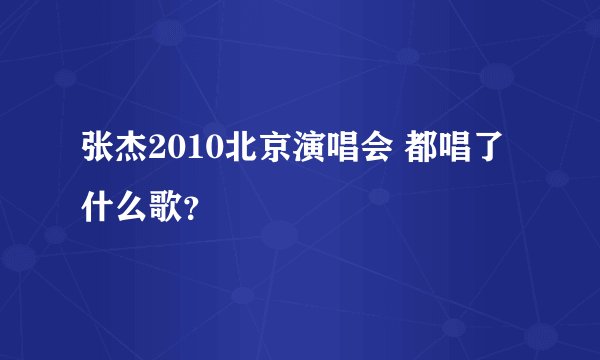 张杰2010北京演唱会 都唱了什么歌?
