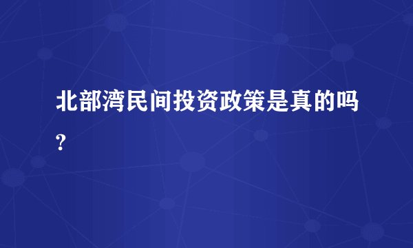 北部湾民间投资政策是真的吗?