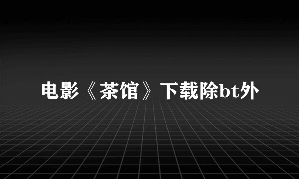 电影《茶馆》下载除bt外