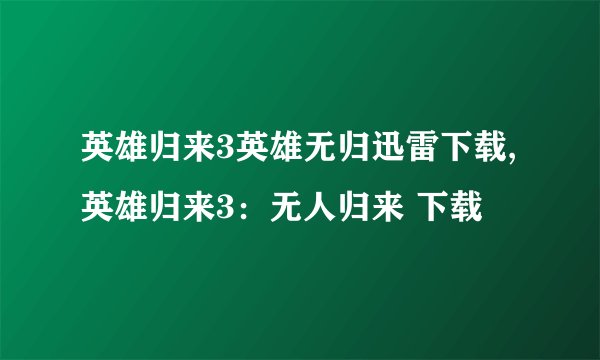 英雄归来3英雄无归迅雷下载,英雄归来3：无人归来 下载