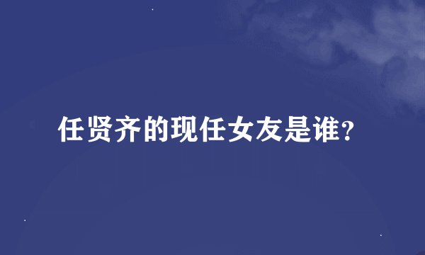 任贤齐的现任女友是谁？