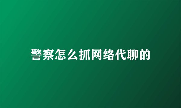 警察怎么抓网络代聊的