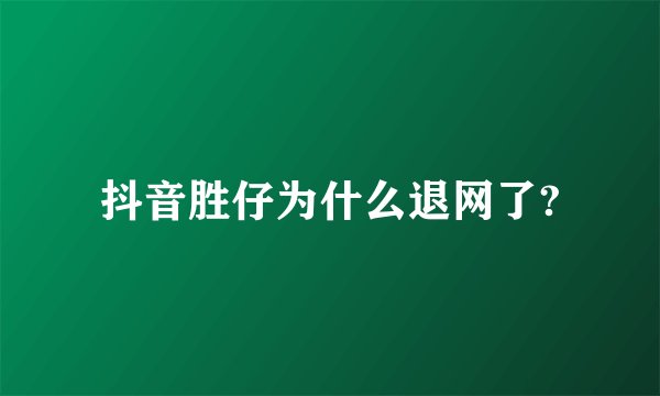 抖音胜仔为什么退网了?