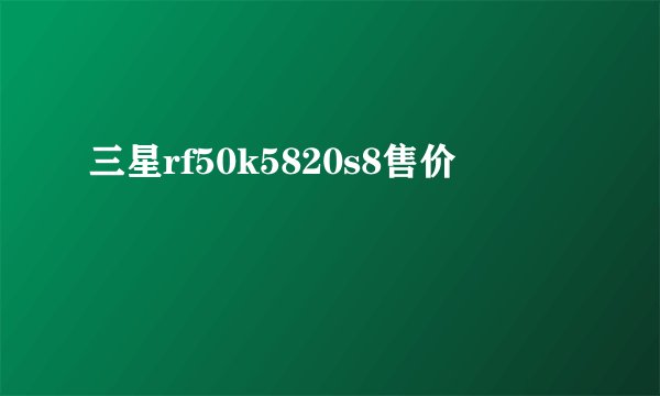三星rf50k5820s8售价