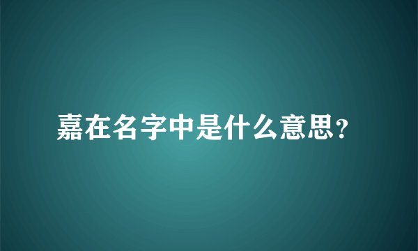 嘉在名字中是什么意思？