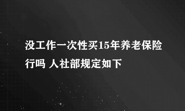 没工作一次性买15年养老保险行吗 人社部规定如下