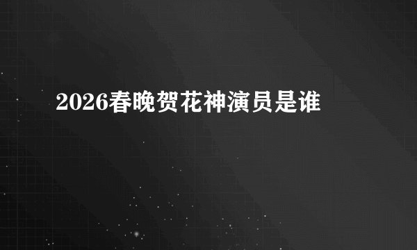 2026春晚贺花神演员是谁