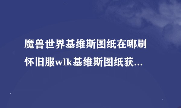 魔兽世界基维斯图纸在哪刷 怀旧服wlk基维斯图纸获取方法攻略