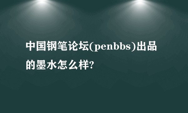 中国钢笔论坛(penbbs)出品的墨水怎么样?