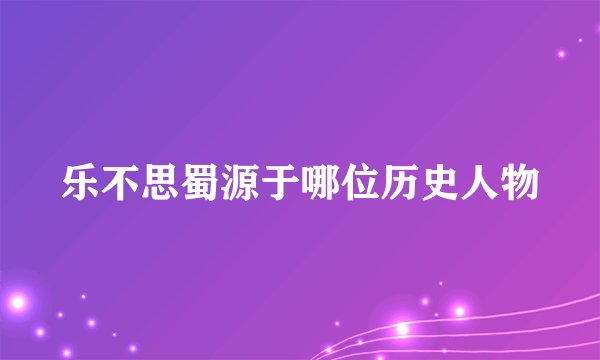 乐不思蜀源于哪位历史人物
