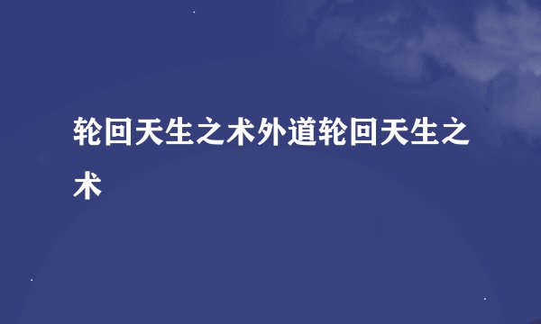 轮回天生之术外道轮回天生之术