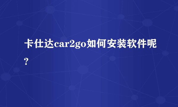 卡仕达car2go如何安装软件呢?