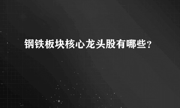 钢铁板块核心龙头股有哪些?