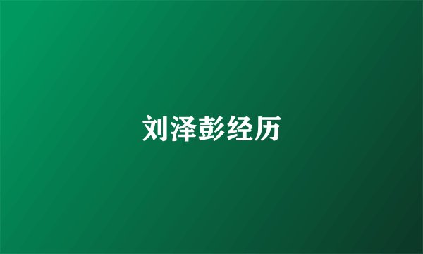 刘泽彭经历