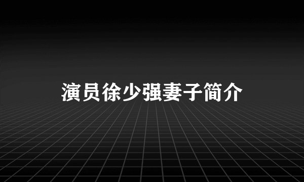 演员徐少强妻子简介