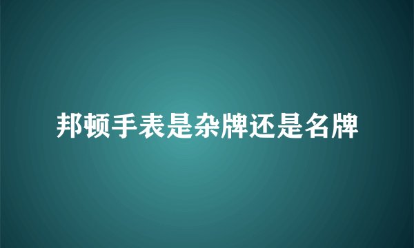 邦顿手表是杂牌还是名牌