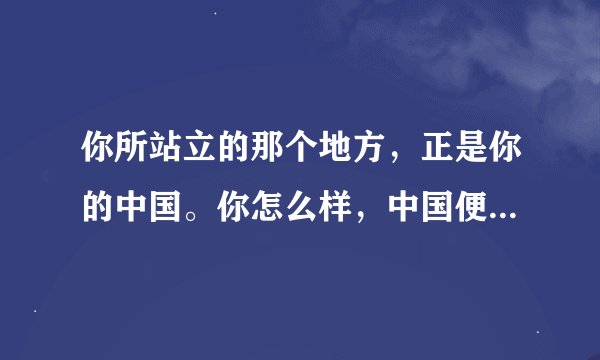 你所站立的那个地方，正是你的中国。你怎么样，中国便怎么样。。这句话谁说的？出自哪？