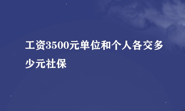 工资3500元单位和个人各交多少元社保