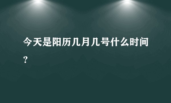 今天是阳历几月几号什么时间？