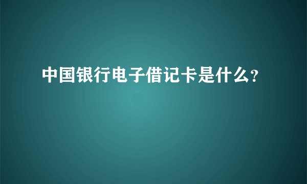 中国银行电子借记卡是什么？