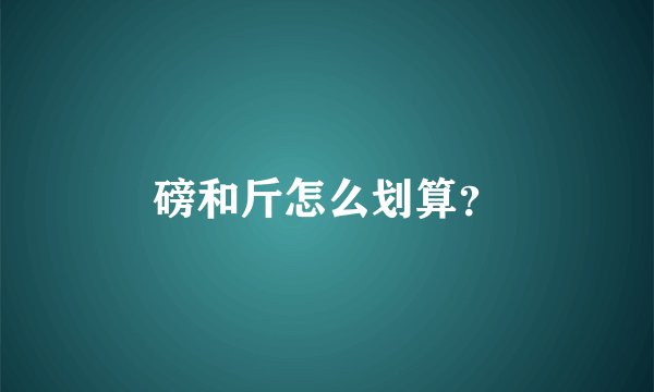 磅和斤怎么划算？