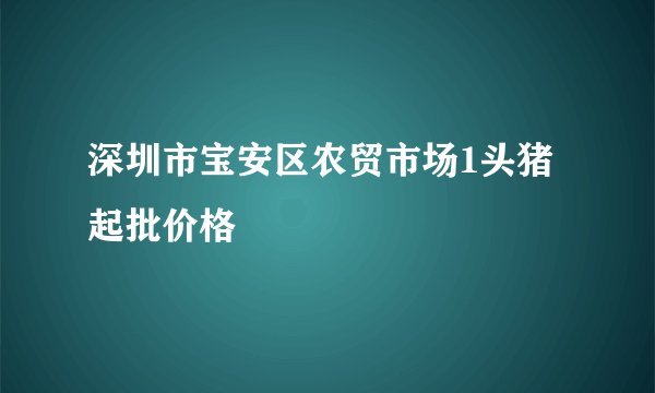 深圳市宝安区农贸市场1头猪起批价格