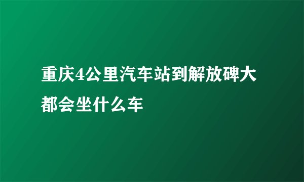 重庆4公里汽车站到解放碑大都会坐什么车