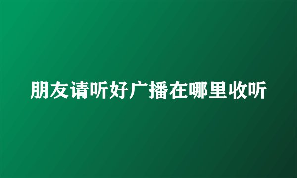朋友请听好广播在哪里收听
