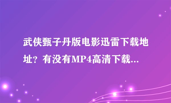 武侠甄子丹版电影迅雷下载地址？有没有MP4高清下载地址？求大神帮助