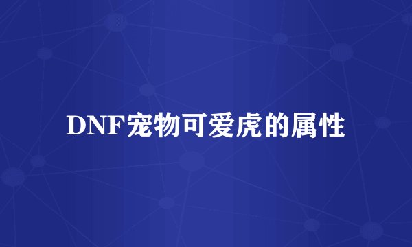 DNF宠物可爱虎的属性