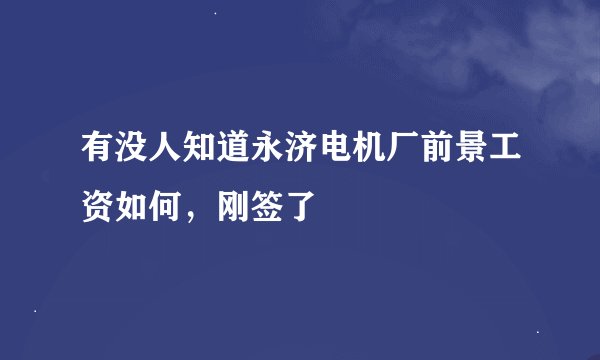 有没人知道永济电机厂前景工资如何，刚签了