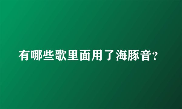 有哪些歌里面用了海豚音？