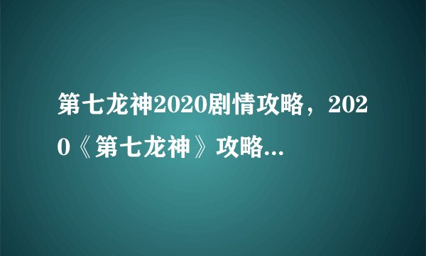 第七龙神2020剧情攻略，2020《第七龙神》攻略及剧情解析