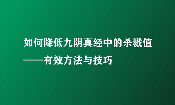 如何降低九阴真经中的杀戮值——有效方法与技巧