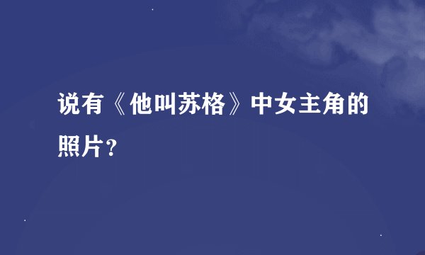 说有《他叫苏格》中女主角的照片？