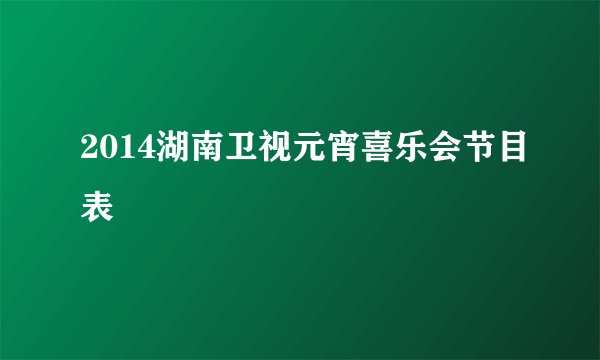2014湖南卫视元宵喜乐会节目表