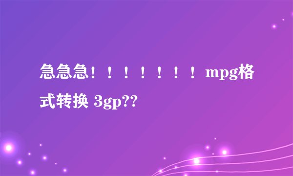急急急！！！！！！！mpg格式转换 3gp??