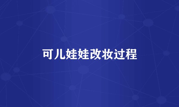 可儿娃娃改妆过程