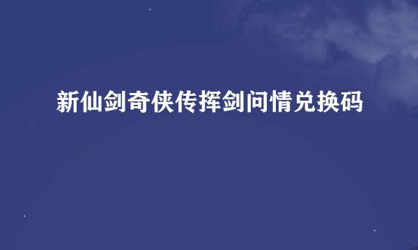 新仙剑奇侠传挥剑问情兑换码