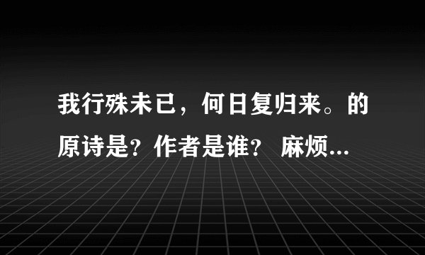 我行殊未已，何日复归来。的原诗是？作者是谁？ 麻烦您详细点
