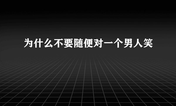 为什么不要随便对一个男人笑