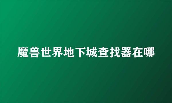 魔兽世界地下城查找器在哪