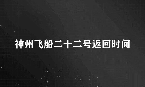 神州飞船二十二号返回时间