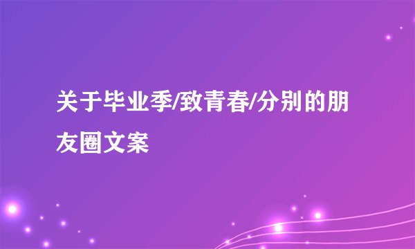 关于毕业季/致青春/分别的朋友圈文案