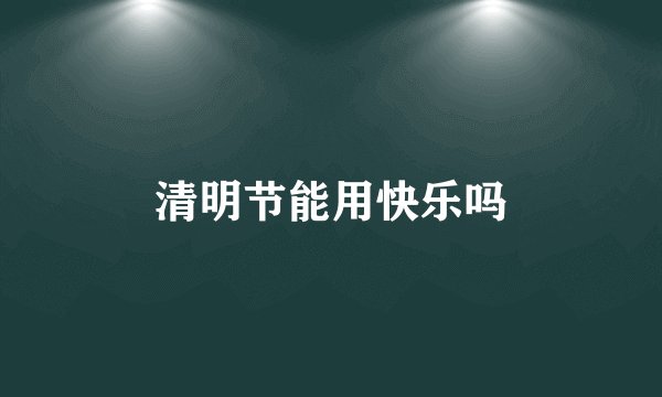 清明节能用快乐吗