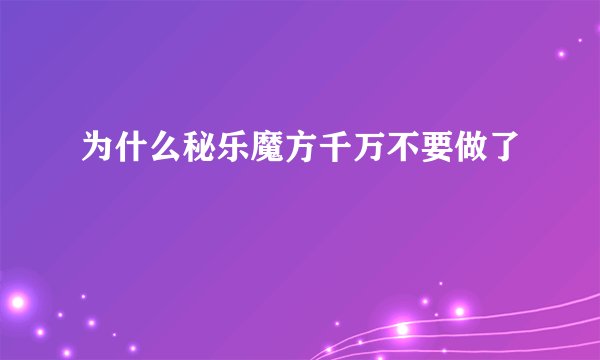 为什么秘乐魔方千万不要做了