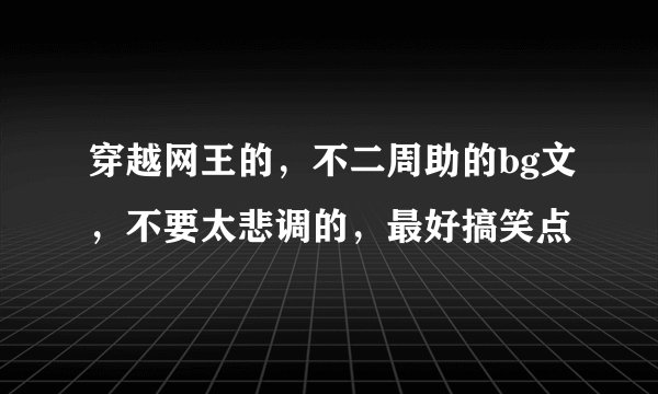 穿越网王的，不二周助的bg文，不要太悲调的，最好搞笑点