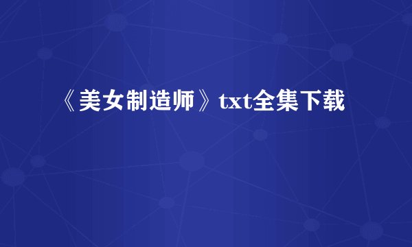 《美女制造师》txt全集下载