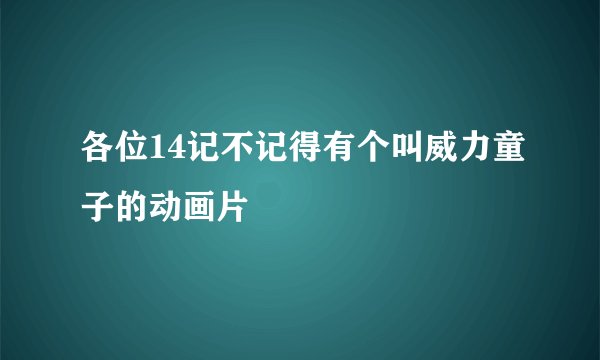 各位14记不记得有个叫威力童子的动画片